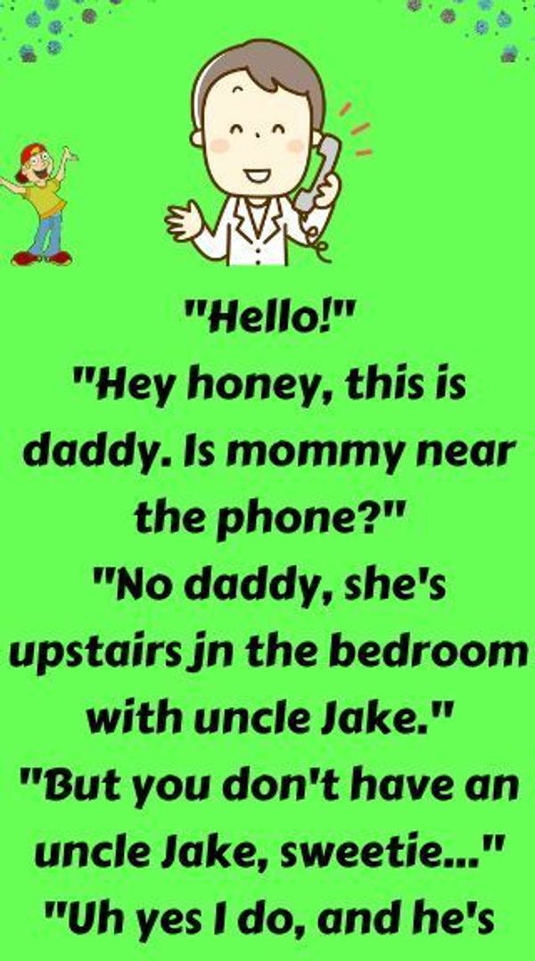 Hi honey. This is Daddy. Is mommy near the phone?