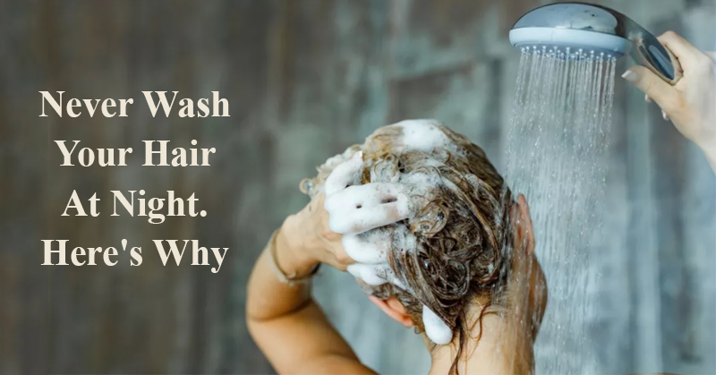 Never Wash Your Hair At Night. Here’s Why